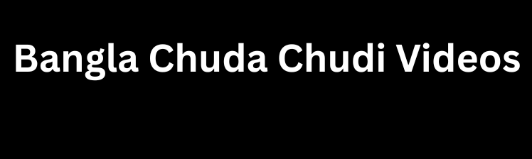 Bangla Chuda Chudi Videos - চুদাচুদি ভিডিও, বাংলাদেশী পর্ন ভিডিও